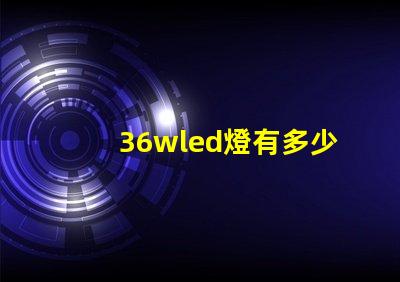 36wled燈有多少燈珠 36WLED燈盤用哪種貼片燈珠